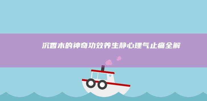 沉香木的神奇功效：养生静心、理气止痛全解析