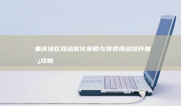 重庆地区网站优化策略与搜索排名提升推广攻略