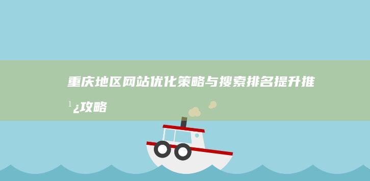 重庆地区网站优化策略与搜索排名提升推广攻略